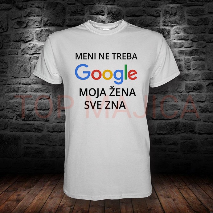 meni ne treba google Meni ne treba google, moja zena sve zna - Majica meni ne treba google